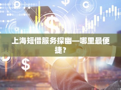 上海短借服务探幽—哪里最便捷？